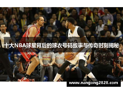 十大NBA球星背后的球衣号码故事与传奇时刻揭秘