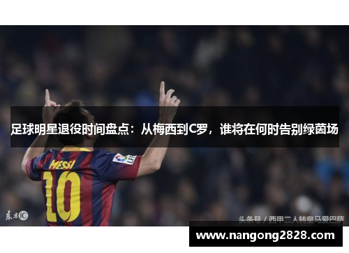 足球明星退役时间盘点：从梅西到C罗，谁将在何时告别绿茵场