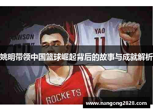 姚明带领中国篮球崛起背后的故事与成就解析