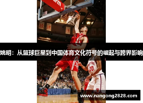 姚明：从篮球巨星到中国体育文化符号的崛起与跨界影响