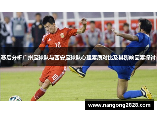 赛后分析广州足球队与西安足球队心理素质对比及其影响因素探讨