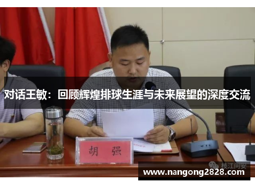 对话王敏：回顾辉煌排球生涯与未来展望的深度交流