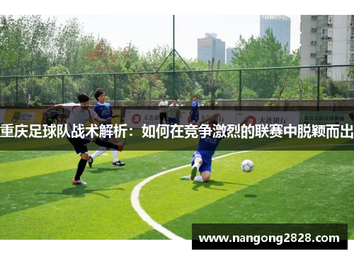 重庆足球队战术解析：如何在竞争激烈的联赛中脱颖而出
