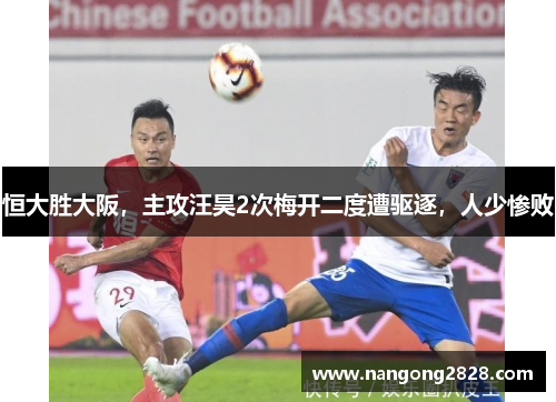 恒大胜大阪，主攻汪昊2次梅开二度遭驱逐，人少惨败