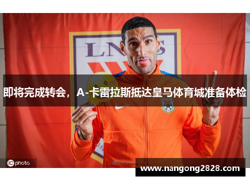 即将完成转会，A-卡雷拉斯抵达皇马体育城准备体检