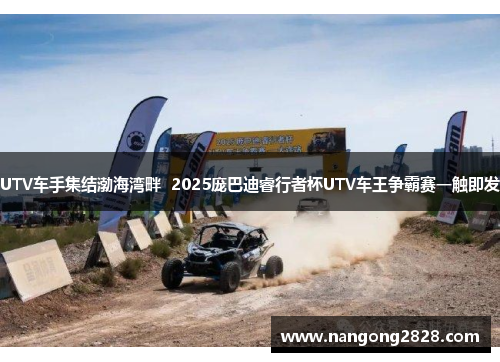 UTV车手集结渤海湾畔  2025庞巴迪睿行者杯UTV车王争霸赛一触即发