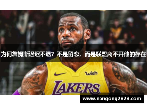 为何詹姆斯迟迟不退？不是留恋，而是联盟离不开他的存在