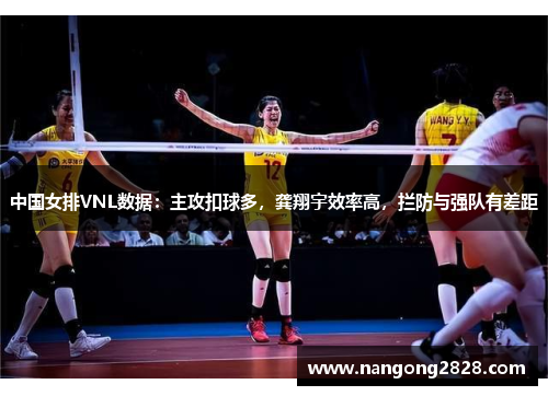 中国女排VNL数据：主攻扣球多，龚翔宇效率高，拦防与强队有差距