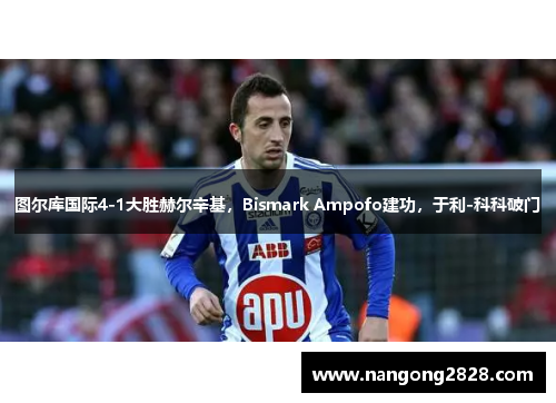 图尔库国际4-1大胜赫尔辛基，Bismark Ampofo建功，于利-科科破门