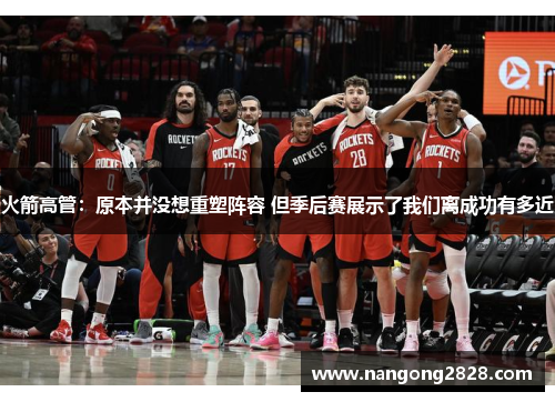 火箭高管：原本并没想重塑阵容 但季后赛展示了我们离成功有多近