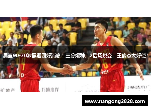 男篮90-70波黑迎四好消息！三分爆种，2后场蜕变，王俊杰太好使！